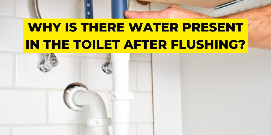 Why is there water present in the toilet after flushing?